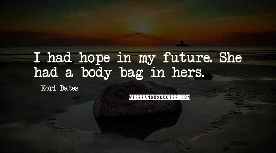 Kori Bates Quotes: I had hope in my future. She had a body bag in hers.