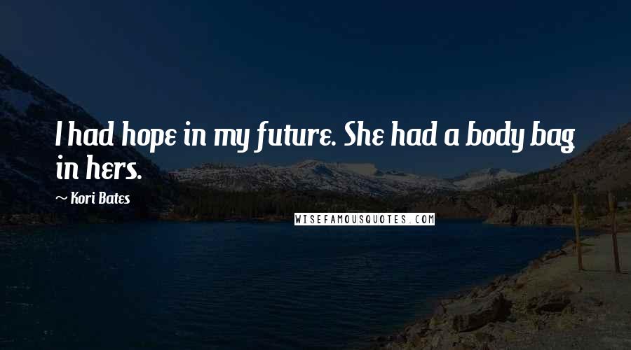 Kori Bates Quotes: I had hope in my future. She had a body bag in hers.