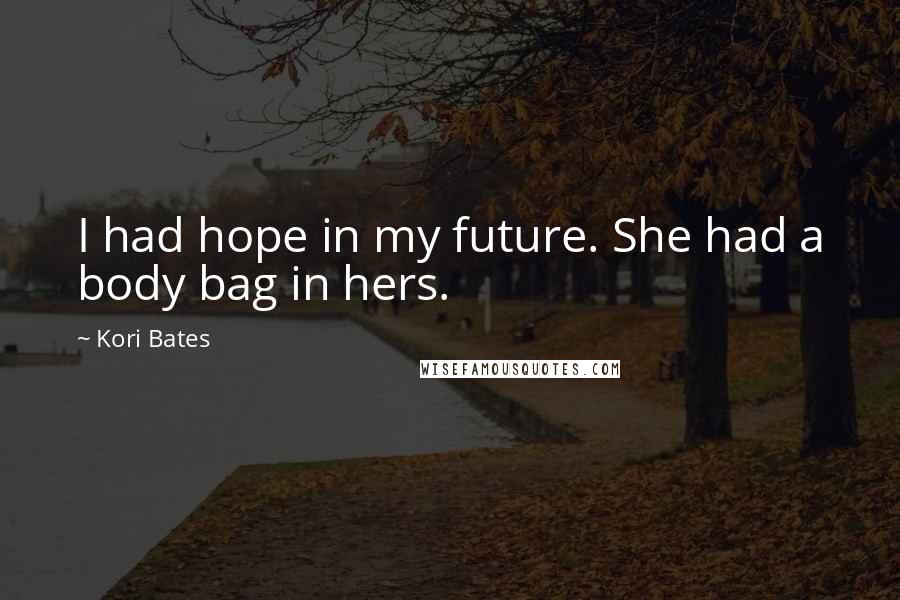 Kori Bates Quotes: I had hope in my future. She had a body bag in hers.