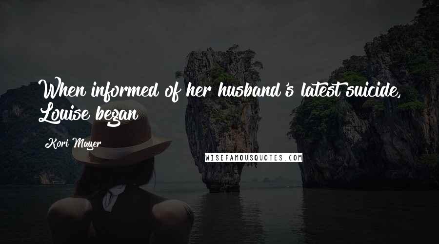 Kori Mayer Quotes: When informed of her husband's latest suicide, Louise began