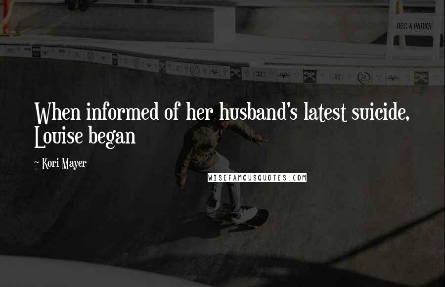 Kori Mayer Quotes: When informed of her husband's latest suicide, Louise began