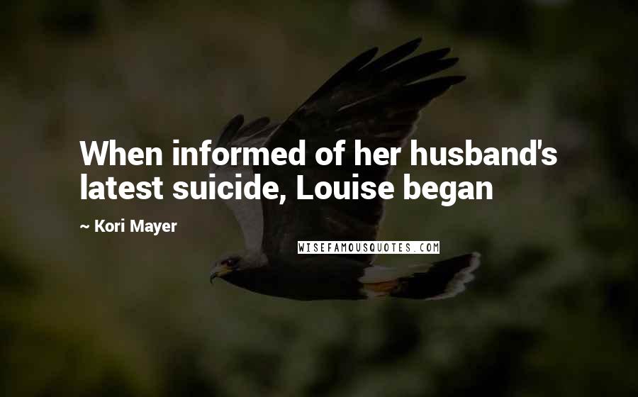 Kori Mayer Quotes: When informed of her husband's latest suicide, Louise began