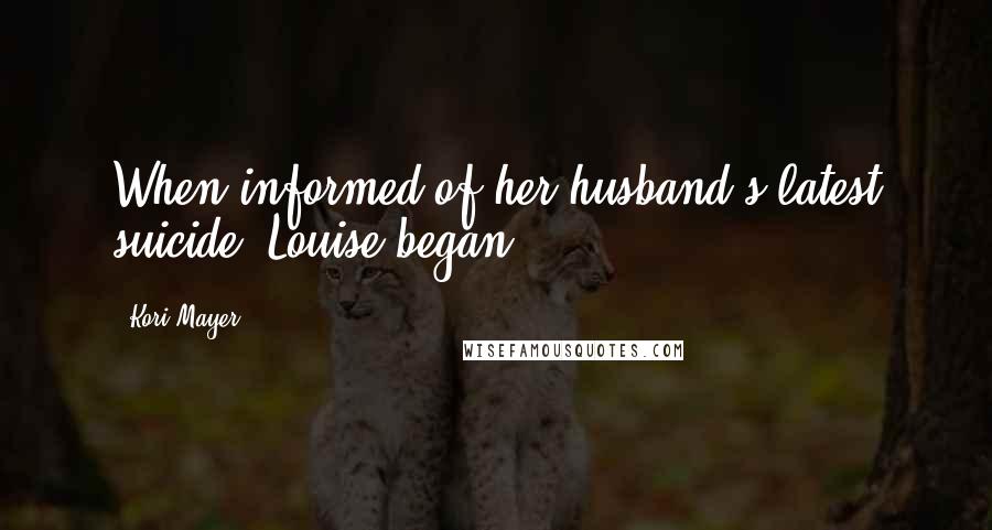 Kori Mayer Quotes: When informed of her husband's latest suicide, Louise began