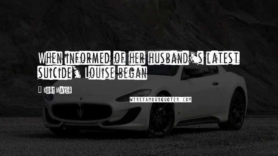 Kori Mayer Quotes: When informed of her husband's latest suicide, Louise began