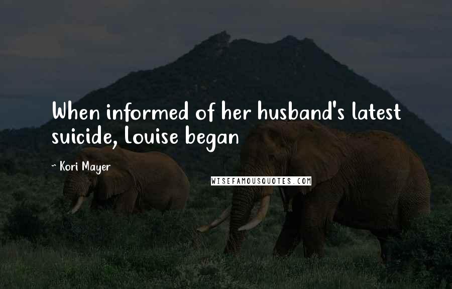 Kori Mayer Quotes: When informed of her husband's latest suicide, Louise began