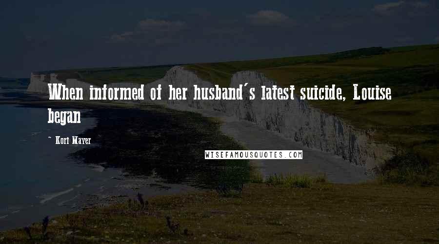 Kori Mayer Quotes: When informed of her husband's latest suicide, Louise began