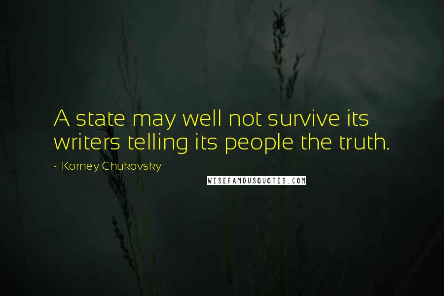 Korney Chukovsky Quotes: A state may well not survive its writers telling its people the truth.