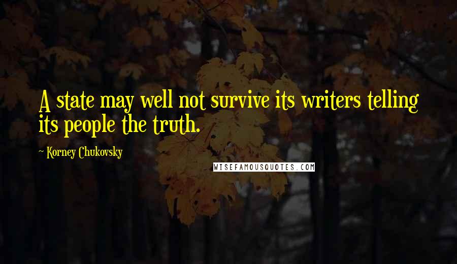 Korney Chukovsky Quotes: A state may well not survive its writers telling its people the truth.