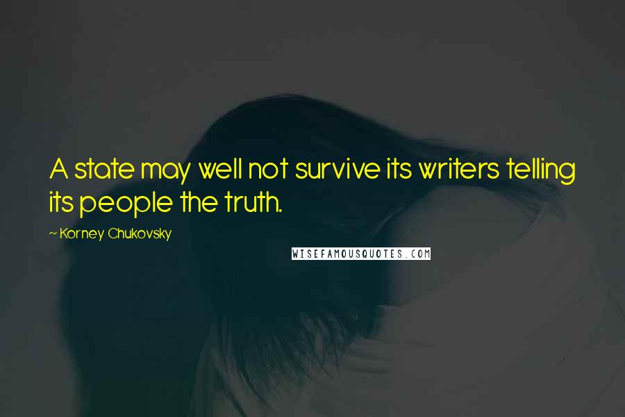 Korney Chukovsky Quotes: A state may well not survive its writers telling its people the truth.