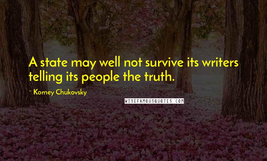 Korney Chukovsky Quotes: A state may well not survive its writers telling its people the truth.