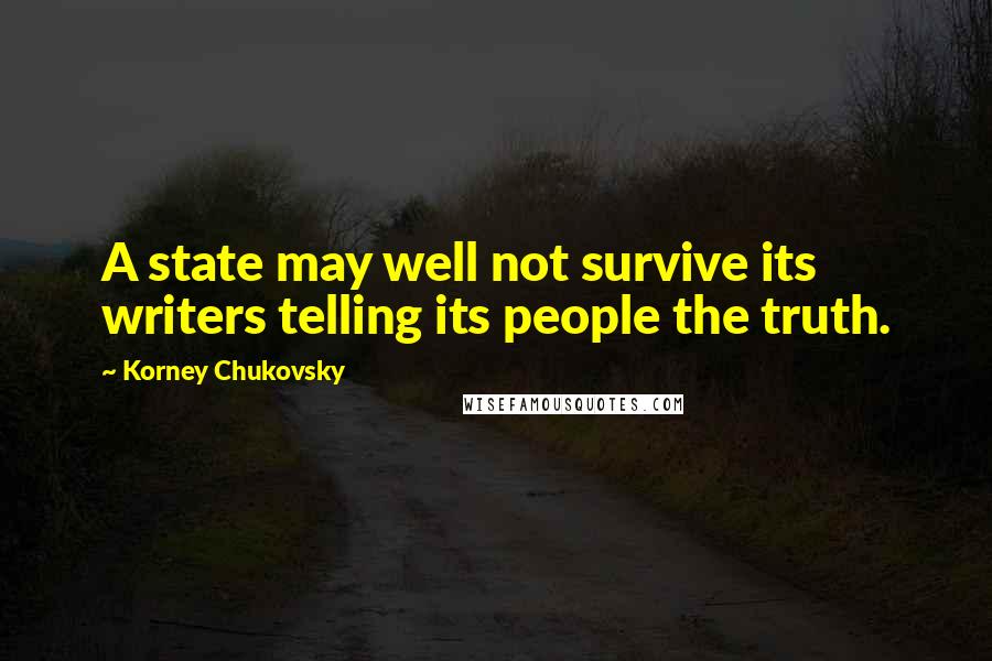 Korney Chukovsky Quotes: A state may well not survive its writers telling its people the truth.