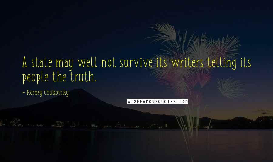 Korney Chukovsky Quotes: A state may well not survive its writers telling its people the truth.