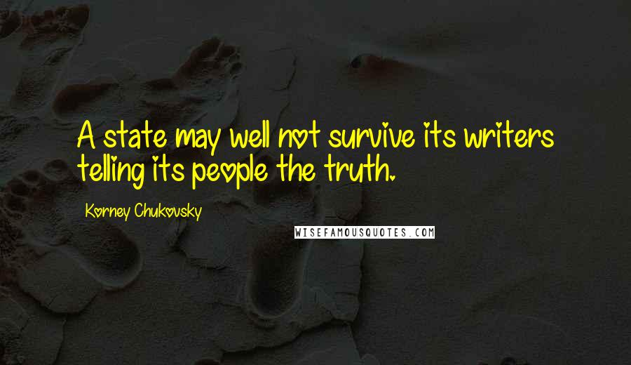 Korney Chukovsky Quotes: A state may well not survive its writers telling its people the truth.
