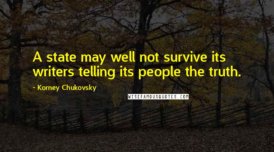 Korney Chukovsky Quotes: A state may well not survive its writers telling its people the truth.