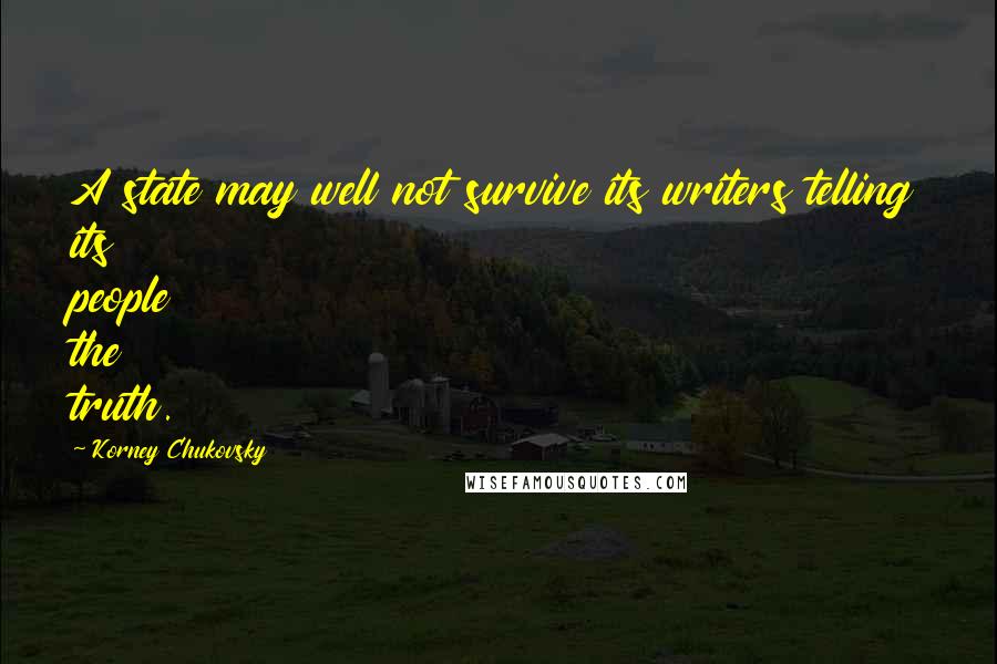 Korney Chukovsky Quotes: A state may well not survive its writers telling its people the truth.