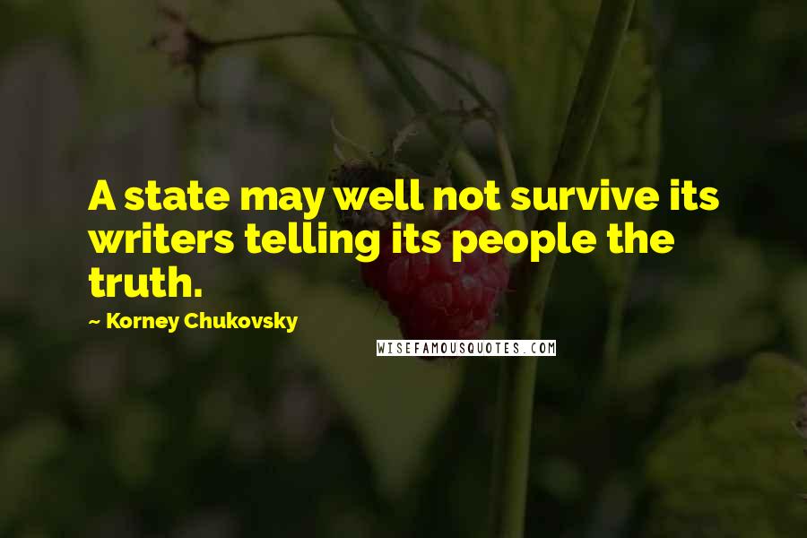 Korney Chukovsky Quotes: A state may well not survive its writers telling its people the truth.