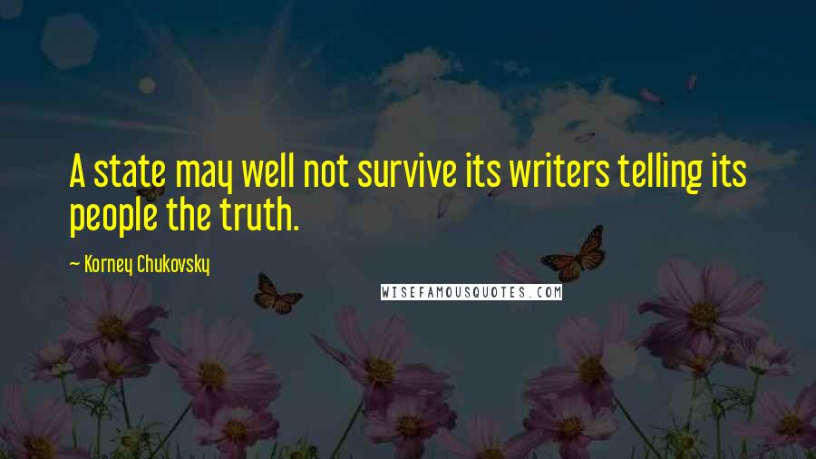 Korney Chukovsky Quotes: A state may well not survive its writers telling its people the truth.