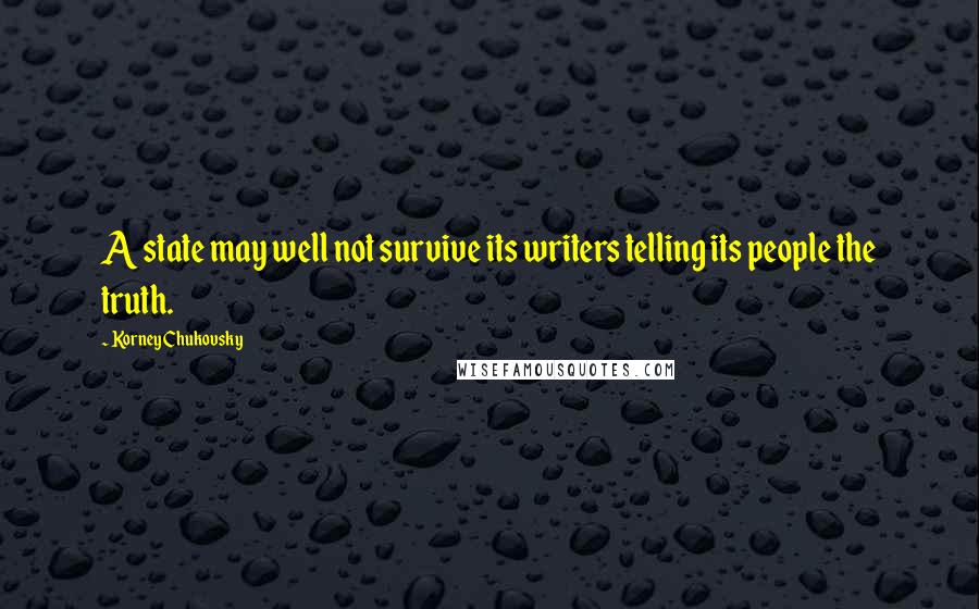 Korney Chukovsky Quotes: A state may well not survive its writers telling its people the truth.