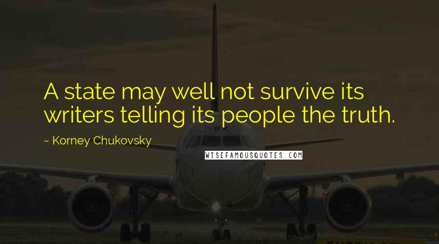 Korney Chukovsky Quotes: A state may well not survive its writers telling its people the truth.