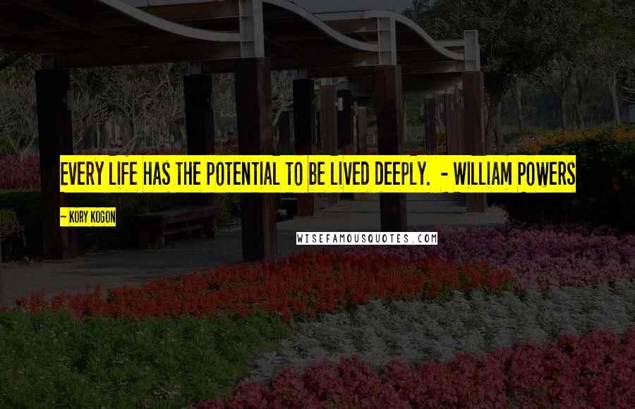 Kory Kogon Quotes: Every life has the potential to be lived deeply. - William Powers