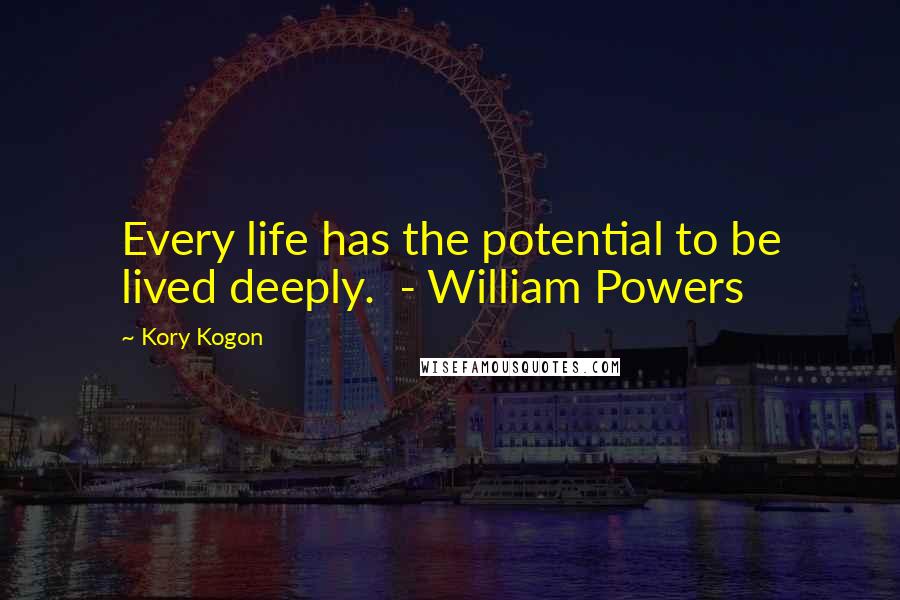 Kory Kogon Quotes: Every life has the potential to be lived deeply. - William Powers