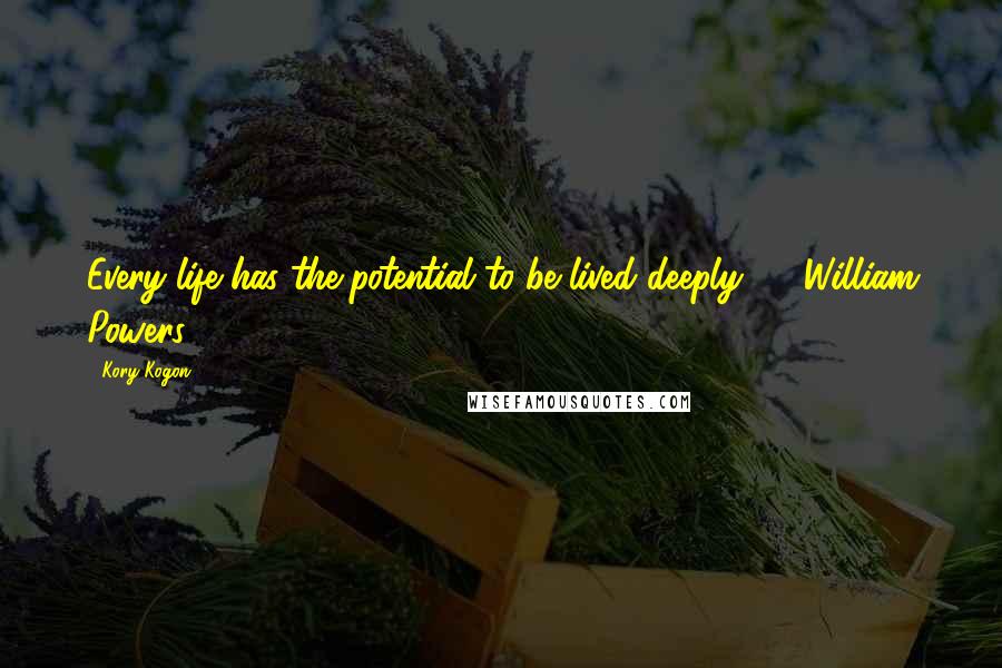 Kory Kogon Quotes: Every life has the potential to be lived deeply. - William Powers