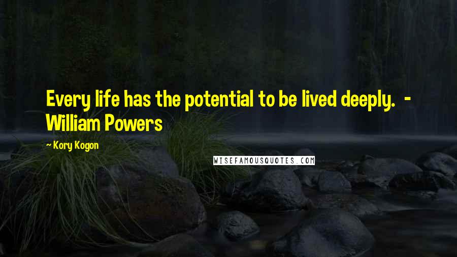 Kory Kogon Quotes: Every life has the potential to be lived deeply.  - William Powers