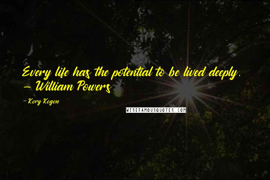 Kory Kogon Quotes: Every life has the potential to be lived deeply. - William Powers