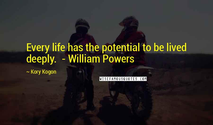 Kory Kogon Quotes: Every life has the potential to be lived deeply. - William Powers