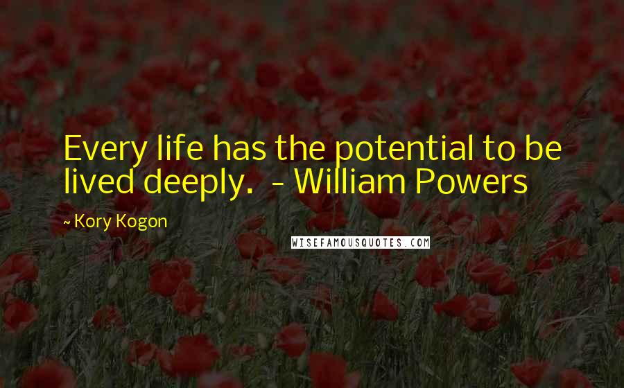 Kory Kogon Quotes: Every life has the potential to be lived deeply. - William Powers