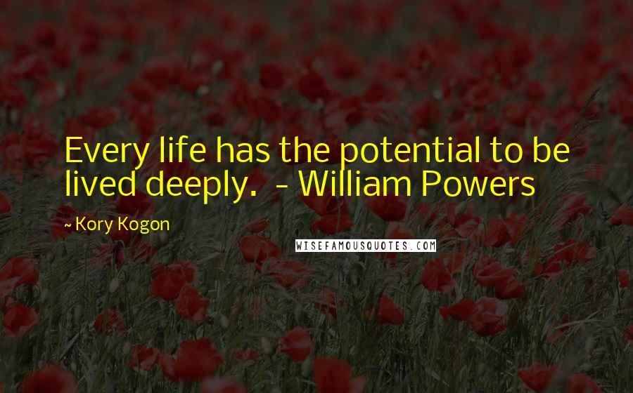 Kory Kogon Quotes: Every life has the potential to be lived deeply.  - William Powers