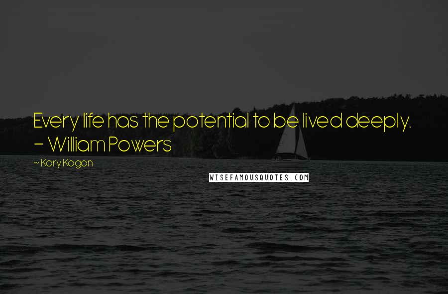 Kory Kogon Quotes: Every life has the potential to be lived deeply. - William Powers