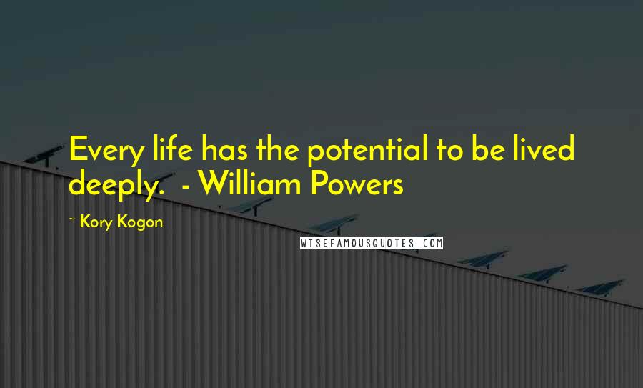 Kory Kogon Quotes: Every life has the potential to be lived deeply.  - William Powers