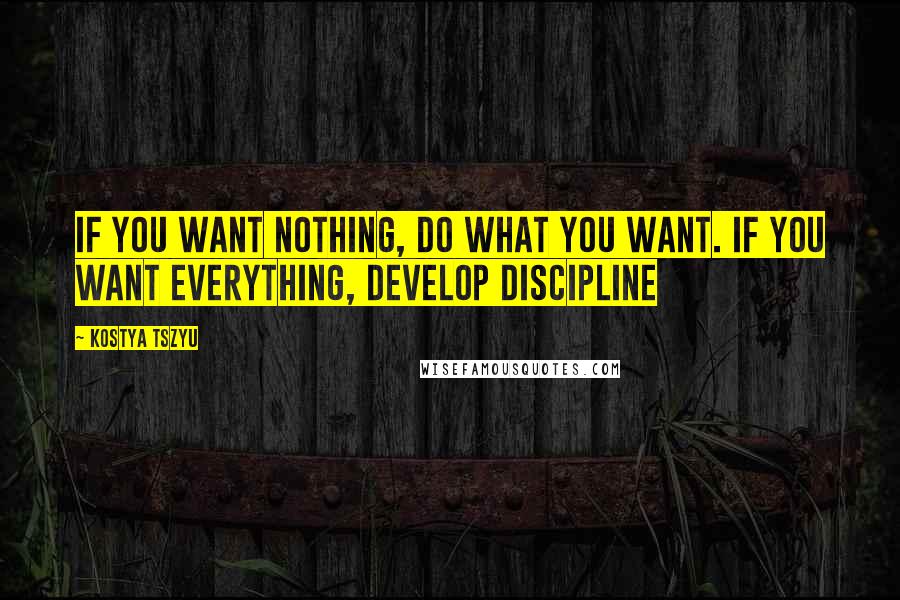 Kostya Tszyu Quotes: If you want nothing, do what you want. If you want everything, develop discipline