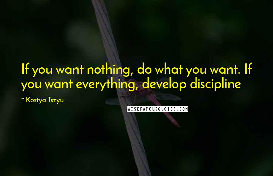 Kostya Tszyu Quotes: If you want nothing, do what you want. If you want everything, develop discipline