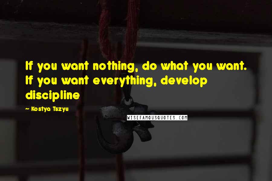 Kostya Tszyu Quotes: If you want nothing, do what you want. If you want everything, develop discipline