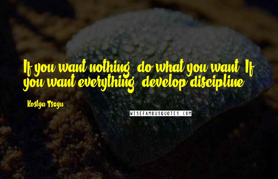 Kostya Tszyu Quotes: If you want nothing, do what you want. If you want everything, develop discipline