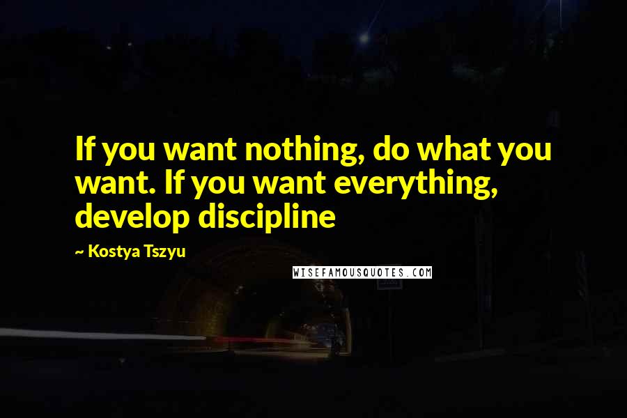 Kostya Tszyu Quotes: If you want nothing, do what you want. If you want everything, develop discipline