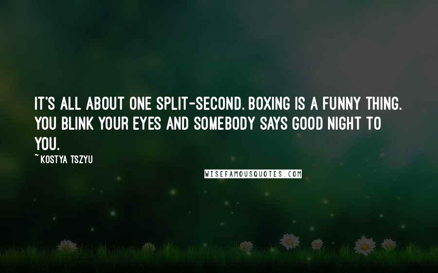 Kostya Tszyu Quotes: It's all about one split-second. Boxing is a funny thing. You blink your eyes and somebody says good night to you.