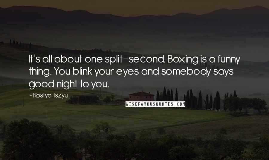 Kostya Tszyu Quotes: It's all about one split-second. Boxing is a funny thing. You blink your eyes and somebody says good night to you.