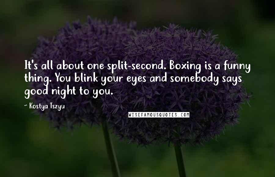 Kostya Tszyu Quotes: It's all about one split-second. Boxing is a funny thing. You blink your eyes and somebody says good night to you.