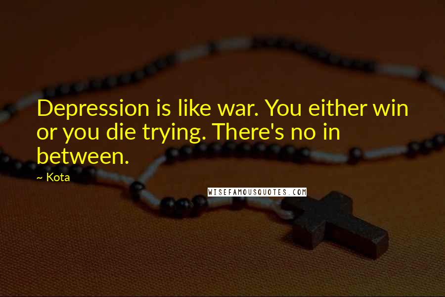 Kota Quotes: Depression is like war. You either win or you die trying. There's no in between.
