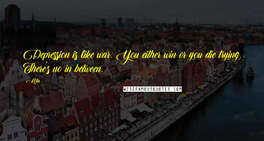 Kota Quotes: Depression is like war. You either win or you die trying. There's no in between.