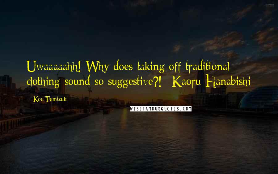 Kou Fumizuki Quotes: Uwaaaaahh! Why does taking off traditional clothing sound so suggestive?!--Kaoru Hanabishi