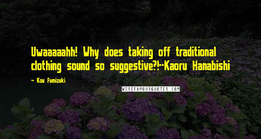 Kou Fumizuki Quotes: Uwaaaaahh! Why does taking off traditional clothing sound so suggestive?!--Kaoru Hanabishi