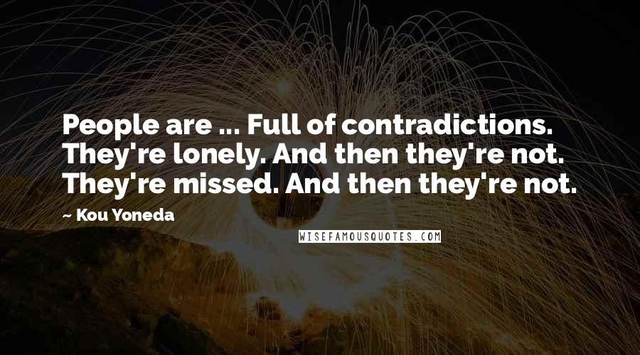 Kou Yoneda Quotes: People are ... Full of contradictions. They're lonely. And then they're not. They're missed. And then they're not.