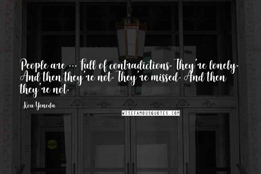 Kou Yoneda Quotes: People are ... Full of contradictions. They're lonely. And then they're not. They're missed. And then they're not.