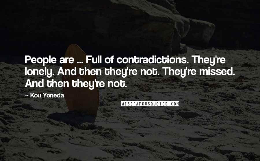 Kou Yoneda Quotes: People are ... Full of contradictions. They're lonely. And then they're not. They're missed. And then they're not.