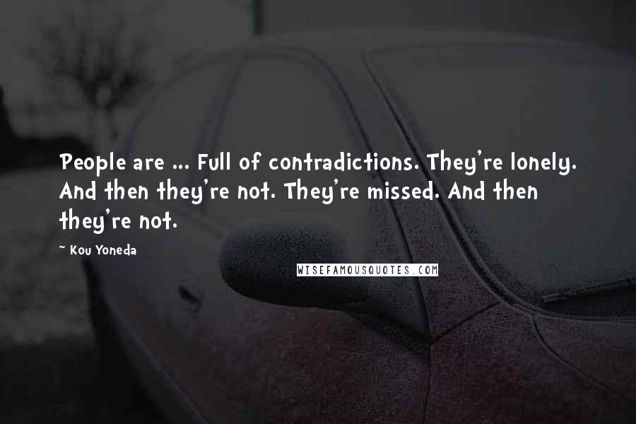 Kou Yoneda Quotes: People are ... Full of contradictions. They're lonely. And then they're not. They're missed. And then they're not.