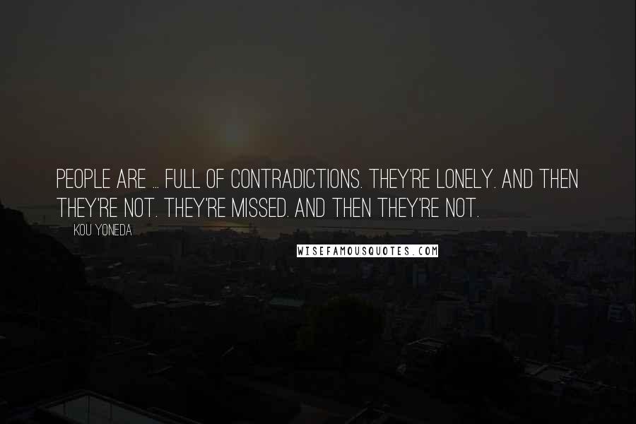 Kou Yoneda Quotes: People are ... Full of contradictions. They're lonely. And then they're not. They're missed. And then they're not.